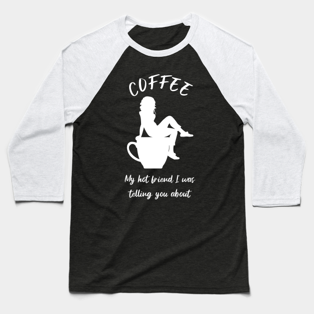 Coffee, my hot friend I was telling you about 3 Hot Coffee Baseball